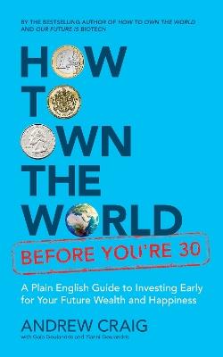 How to Own the World Before You're 30: A Plain English Guide to Investing Early for Your Future Wealth and Happiness - Andrew Craig - cover