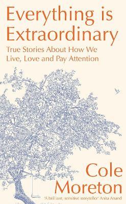 Everything is Extraordinary: True stories about how we live, love and pay attention - Cole Moreton - cover