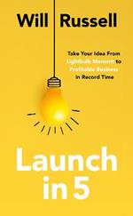 Launch in 5: Taking Your Idea from Lightbulb Moment to Profitable Business in Record Time