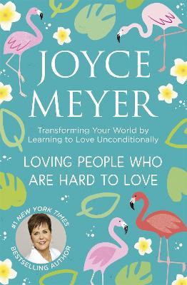Loving People Who Are Hard to Love: Transforming Your World by Learning to Love Unconditionally - Joyce Meyer - cover