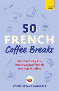 50 French Coffee Breaks: Short activities to improve your French one cup at a time