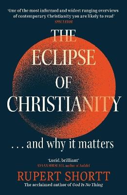 The Eclipse of Christianity: and why it matters - Rupert Shortt - cover
