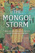 The Mongol Storm: Making and Breaking Empires in the Medieval Near East