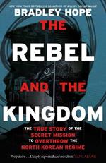 The Rebel and the Kingdom: The True Story of the Secret Mission to Overthrow the North Korean Regime