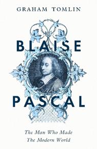 Blaise Pascal: The Man Who Made the Modern World