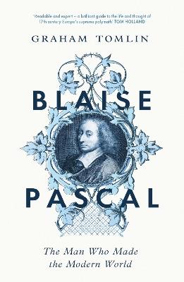 Blaise Pascal: The Man Who Made the Modern World - Graham Tomlin - cover