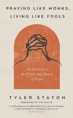 Praying Like Monks, Living Like Fools: An Invitation to the Wonder and Mystery of Prayer - Tyler Staton - cover