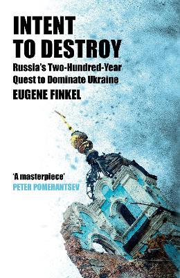 Intent to Destroy: Russia's Two-Hundred-Year Quest to Dominate Ukraine - Eugene Finkel - cover