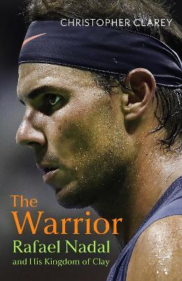 The Warrior: Rafael Nadal and His Kingdom of Clay - Christopher Clarey - cover