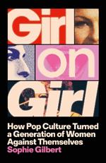 Girl on Girl: How Pop Culture Turned a Generation of Women Against Themselves