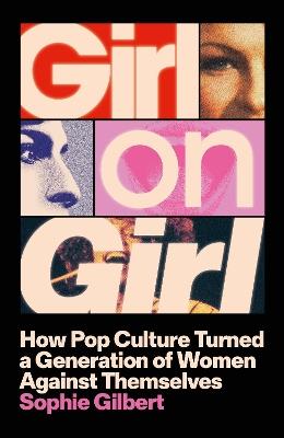 Girl on Girl: How Pop Culture Turned a Generation of Women Against Themselves - Sophie Gilbert - cover