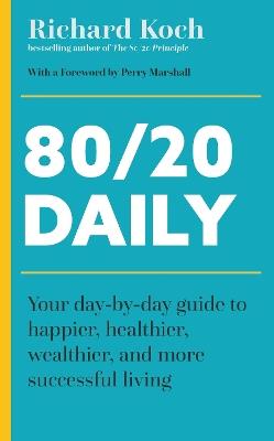 80/20 Daily: Your Day-by-Day Guide to Happier, Healthier, Wealthier, and More Successful Living Using the 8020 Principle - Richard Koch - cover