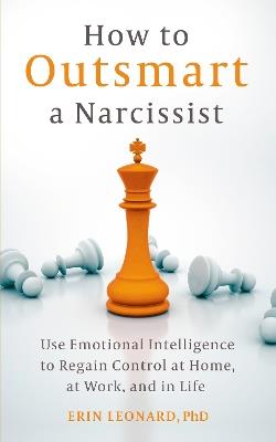 How to Outsmart a Narcissist: Use Emotional Intelligence to Regain Control at Home, at Work, and in Life - Erin Leonard - cover