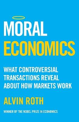 Moral Economics: What Controversial Transactions Reveal About How Markets Work - Alvin Roth - cover