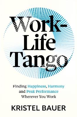 Work-Life Tango: Finding Happiness, Harmony and Peak Performance Wherever You Work - Kristel Bauer - cover