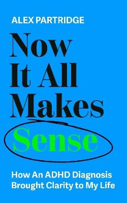 Now It All Makes Sense - How An ADHD Diagnosis Changed My Life: The Sunday Times Bestseller from the Founder of LadBible and UniLad - Alex Partridge - cover