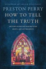 How to Tell the Truth: The Story of How God Saved me to Win Hearts, Not Just Arguments