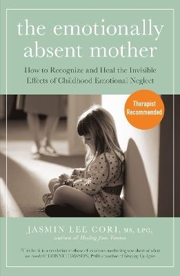 The Emotionally Absent Mother: How to Recognize and Heal the Invisible Effects of Childhood Emotional Neglect - Jasmin Lee Cori - cover