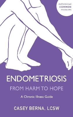 Endometriosis From Harm to Hope: A Chronic Illness Guide - Casey Berna - cover