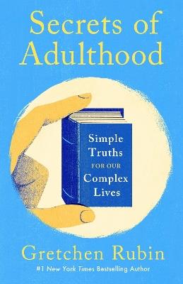Secrets of Adulthood: Simple Truths for Our Complex Lives - the inspiring new book from the multi-million copy bestselling Queen of Self-Help - Gretchen Rubin - cover