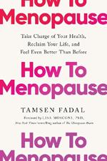 How to Menopause: Take Charge of Your Health, Reclaim Your Life, and Feel Even Better than Before