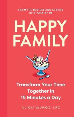 Happy Family: Transform Your Time Together in 15 Minutes a Day - Alicia Munoz - cover