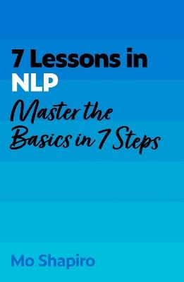 7 Lessons in NLP: Master the Basics of Neuro-Linguistic Programming in 7 Steps - Mo Shapiro - cover
