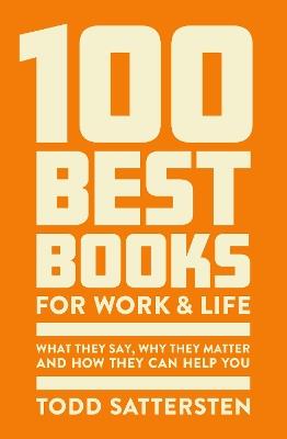 100 Best Books for Work and Life: What They Say, Why They Matter and How They Can Help You - Todd Sattersten - cover