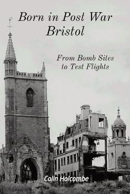 Born in Post War Bristol: From Bomb Sites to Test Flights - Colin Holcombe - cover