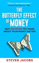 THE BUTTERFLY EFFECT OF MONEY: WHY THE DECISIONS YOU MAKE ABOUT YOUR MONEY MATTER