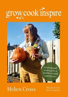 Grow, Cook, Inspire: Growing and cooking for a healthier mind and planet. - Helen Cross - cover