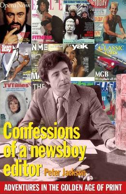 Confessions of a Newsboy Editor: Adventures In The Golden Age Of Print - Peter Jackson - cover