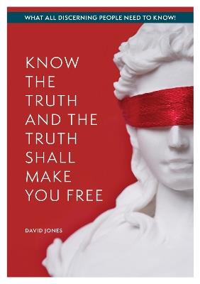 KNOW THE TRUTH AND THE TRUTH SHALL MAKE YOU FREE: What All Discerning People Need to Know - David Jones - cover