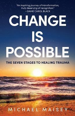 Change is Possible: The Seven Stages to Healing Trauma - Michael Maisey - cover