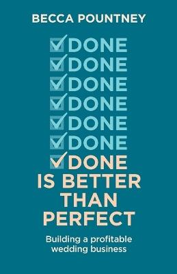 Done is better than perfect: Building a profitable wedding business - Becca Pountney - cover