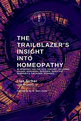 The Trailblazer's Insight Into Homeopathy: 88 Remedies for the 21st Century Including Miasms, Sarcodes, Nosodes, Isopathic Remedies & the Bowel Nosodes - Lisa Strbac - cover