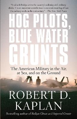 Hog Pilots, Blue Water Grunts: The American Military in the Air, at Sea, and on the Ground - Robert D. Kaplan - cover