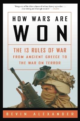 How Wars Are Won: The 13 Rules of War from Ancient Greece to the War on Terror - Bevin Alexander - cover
