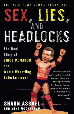 Sex, Lies, and Headlocks: The Real Story of Vince McMahon and World Wrestling Entertainment - Shaun Assael,Mike Mooneyham - cover