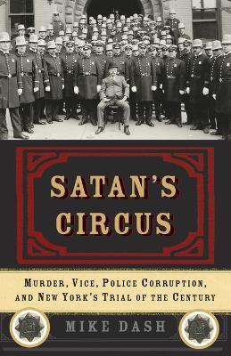 Satan's Circus: Murder, Vice, Police Corruption, and New York's Trial of the Century - Mike Dash - cover