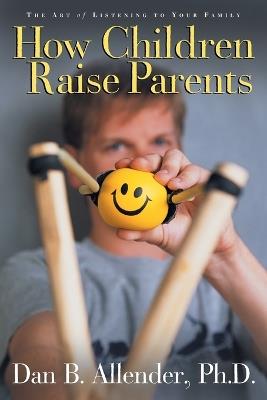 How Children Raise Parents: The Art of Listening to your Family - Dan Allender - cover
