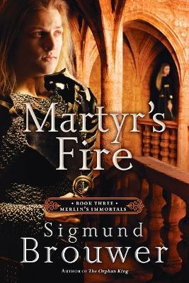 Martyr's Fire: Book 3 in the Merlin's Immortals Series - Sigmund Brouwer - cover