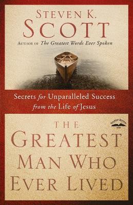 Greatest Man who Ever Lived: Secrets for Unparalleled Success from the Life of Jesus - Steven Scott - cover