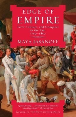 Edge of Empire: Lives, Culture, and Conquest in the East, 1750-1850 - Maya Jasanoff - cover