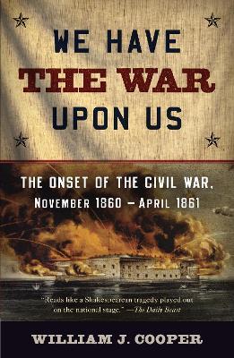 We Have the War Upon Us: The Onset of the Civil War, November 1860-April 1861 - William J. Cooper - cover