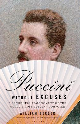 Puccini Without Excuses: A Refreshing Reassessment of the World's Most Popular Composer - William Berger - cover