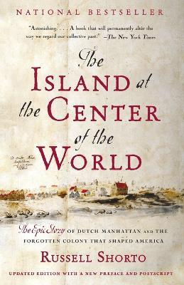 The Island at the Center of the World: The Epic Story of Dutch Manhattan and the Forgotten Colony That Shaped America - Russell Shorto - cover