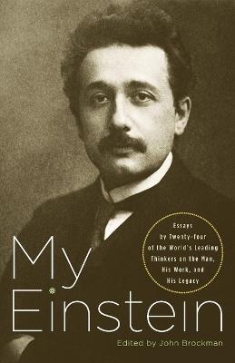 My Einstein: Essays by Twenty-Four of the World's Leading Thinkers on the Man, His Work, and His Legacy - John Brockman - cover