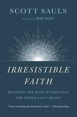 Irresistible Faith: Becoming the Kind of Christian the World Can't Resist - Scott Sauls - cover