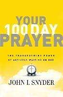 Your 100 Day Prayer: The Transforming Power of Actively Waiting on God - John I Snyder - cover